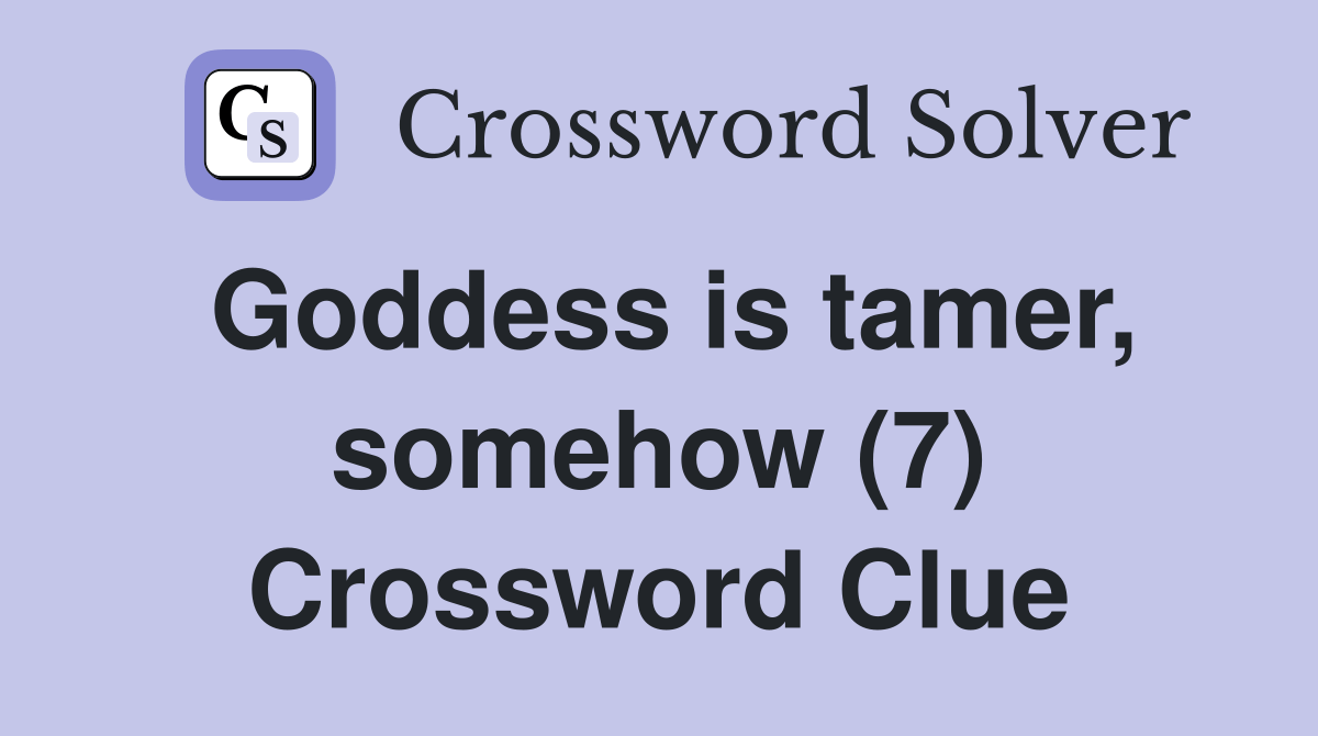 Goddess is tamer, somehow (7) Crossword Clue Answers Crossword Solver